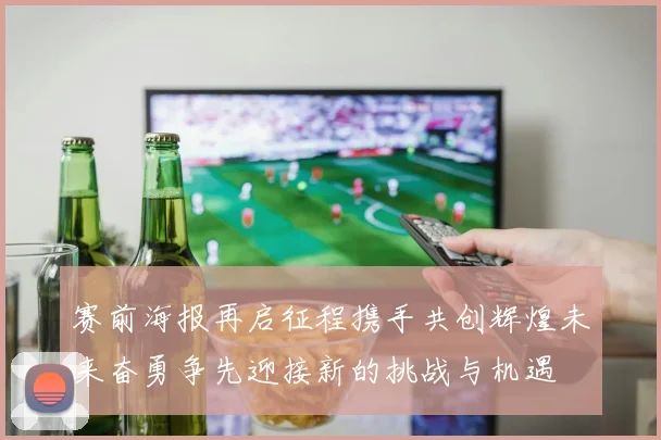 赛前海报再启征程携手共创辉煌未来奋勇争先迎接新的挑战与机遇