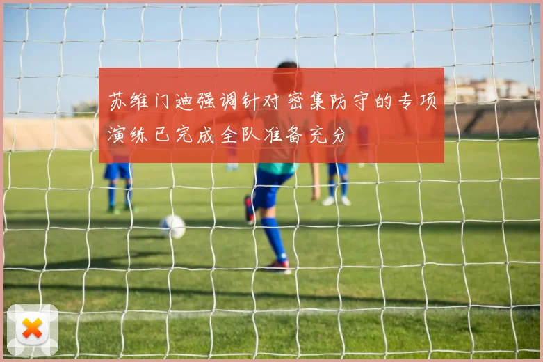 苏维门迪强调针对密集防守的专项演练已完成全队准备充分