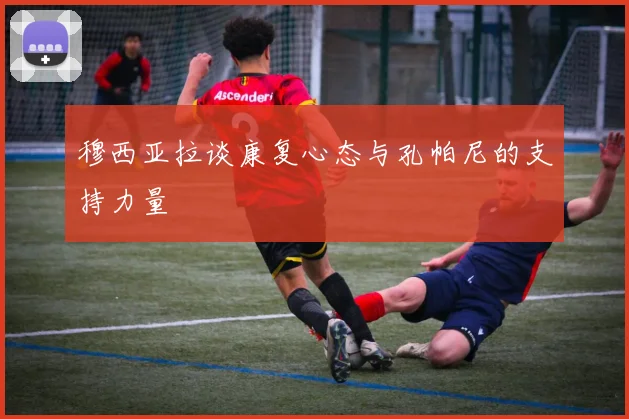 穆西亚拉谈康复心态与孔帕尼的支持力量