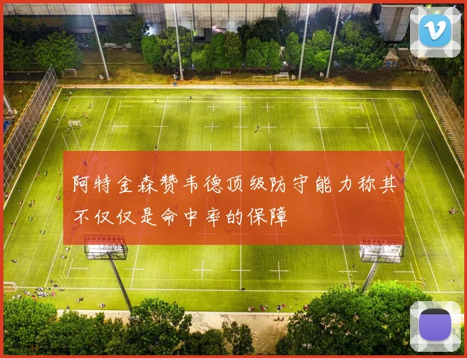 阿特金森赞韦德顶级防守能力称其不仅仅是命中率的保障
