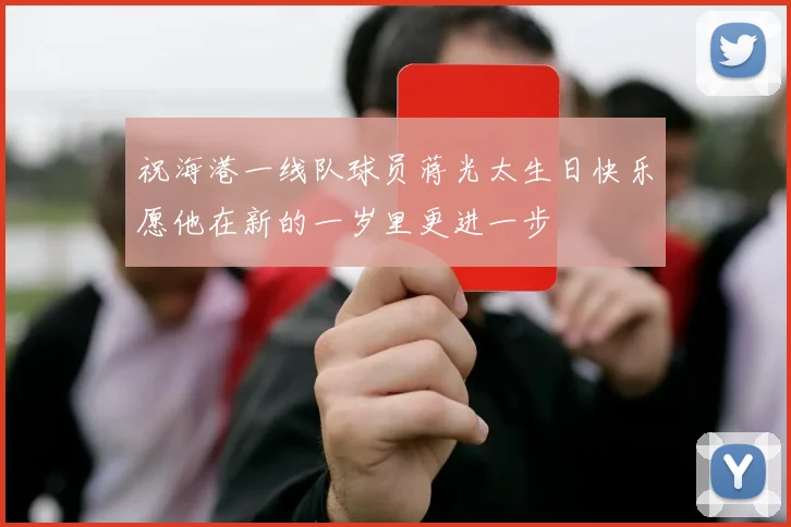 祝海港一线队球员蒋光太生日快乐愿他在新的一岁里更进一步