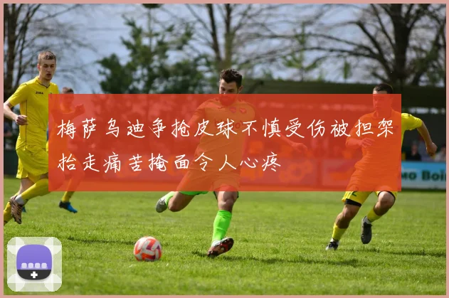 梅萨乌迪争抢皮球不慎受伤被担架抬走痛苦掩面令人心疼