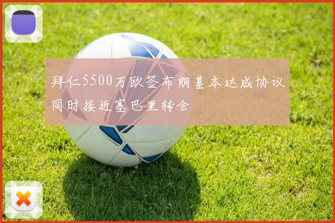 拜仁5500万欧签布朗基本达成协议同时接近塞巴里转会