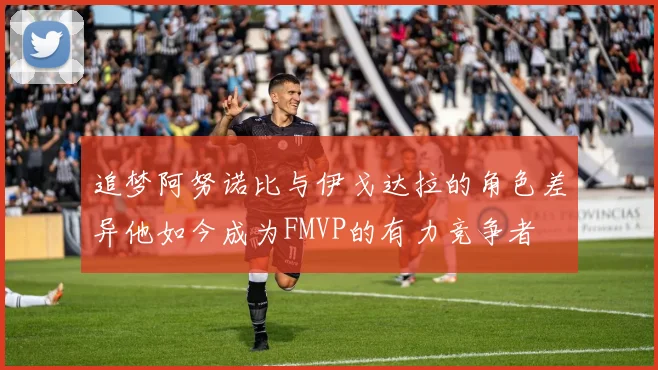 追梦阿努诺比与伊戈达拉的角色差异他如今成为FMVP的有力竞争者